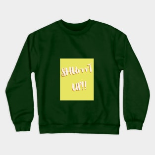 Shut Up Crewneck Sweatshirt